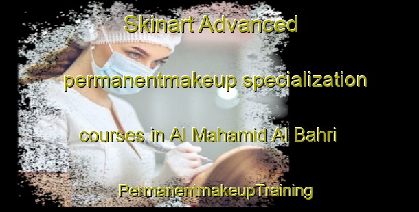Skinart Advanced permanentmakeup specialization courses in Al Mahamid Al Bahri | PermanentmakeupTraining | PermanentmakeupClasses | SkinartTraining-Egypt