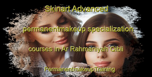 Skinart Advanced permanentmakeup specialization courses in Ar Rahmaniyah Qibli | #PermanentmakeupTraining #PermanentmakeupClasses #SkinartTraining-Egypt