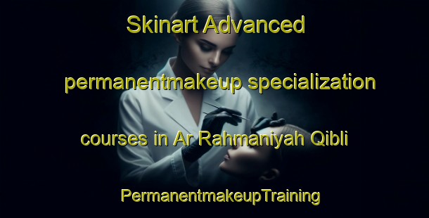 Skinart Advanced permanentmakeup specialization courses in Ar Rahmaniyah Qibli | PermanentmakeupTraining | PermanentmakeupClasses | SkinartTraining-Egypt
