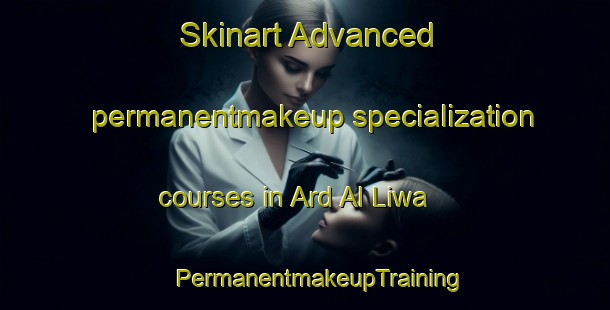 Skinart Advanced permanentmakeup specialization courses in Ard Al Liwa | #PermanentmakeupTraining #PermanentmakeupClasses #SkinartTraining-Egypt