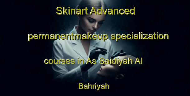 Skinart Advanced permanentmakeup specialization courses in As Saidiyah Al Bahriyah | #PermanentmakeupTraining #PermanentmakeupClasses #SkinartTraining-Egypt