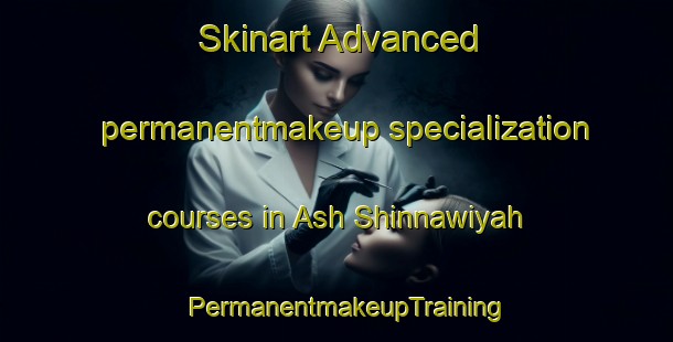Skinart Advanced permanentmakeup specialization courses in Ash Shinnawiyah | PermanentmakeupTraining | PermanentmakeupClasses | SkinartTraining-Egypt