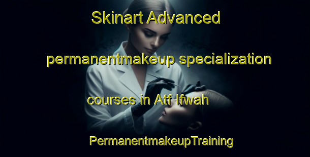 Skinart Advanced permanentmakeup specialization courses in Atf Ifwah | #PermanentmakeupTraining #PermanentmakeupClasses #SkinartTraining-Egypt