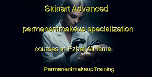 Skinart Advanced permanentmakeup specialization courses in Ezbet Ali Isma | #PermanentmakeupTraining #PermanentmakeupClasses #SkinartTraining-Egypt