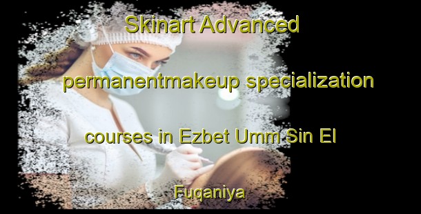 Skinart Advanced permanentmakeup specialization courses in Ezbet Umm Sin El  Fuqaniya | PermanentmakeupTraining | PermanentmakeupClasses | SkinartTraining-Egypt
