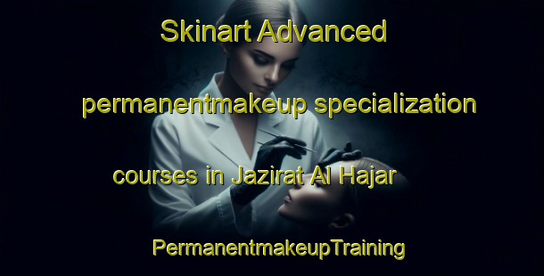 Skinart Advanced permanentmakeup specialization courses in Jazirat Al Hajar | PermanentmakeupTraining | PermanentmakeupClasses | SkinartTraining-Egypt