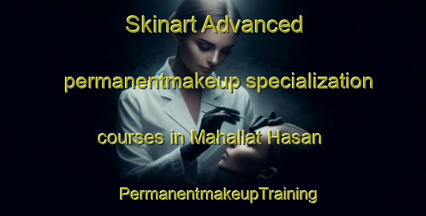 Skinart Advanced permanentmakeup specialization courses in Mahallat Hasan | PermanentmakeupTraining | PermanentmakeupClasses | SkinartTraining-Egypt