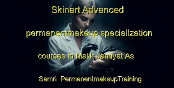 Skinart Advanced permanentmakeup specialization courses in Malik Jamiyat As Samri | PermanentmakeupTraining | PermanentmakeupClasses | SkinartTraining-Egypt