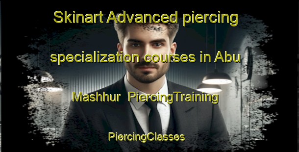 Skinart Advanced piercing specialization courses in Abu Mashhur | PiercingTraining | PiercingClasses | SkinartTraining-Egypt