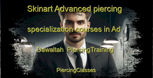 Skinart Advanced piercing specialization courses in Ad Dawaltah | #PiercingTraining #PiercingClasses #SkinartTraining-Egypt