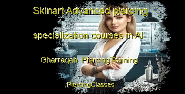 Skinart Advanced piercing specialization courses in Al Gharraqah | PiercingTraining | PiercingClasses | SkinartTraining-Egypt