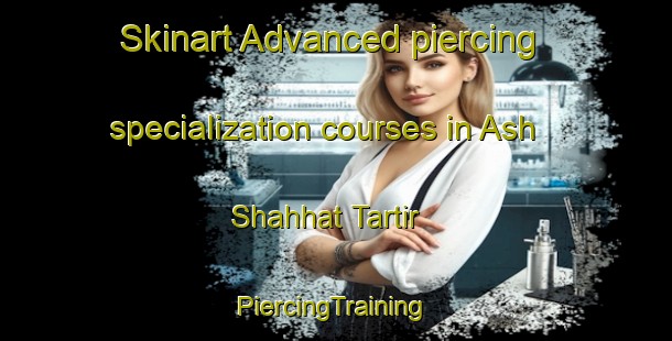 Skinart Advanced piercing specialization courses in Ash Shahhat Tartir | #PiercingTraining #PiercingClasses #SkinartTraining-Egypt