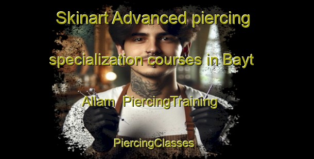 Skinart Advanced piercing specialization courses in Bayt Allam | PiercingTraining | PiercingClasses | SkinartTraining-Egypt