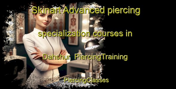 Skinart Advanced piercing specialization courses in Dahshur | PiercingTraining | PiercingClasses | SkinartTraining-Egypt
