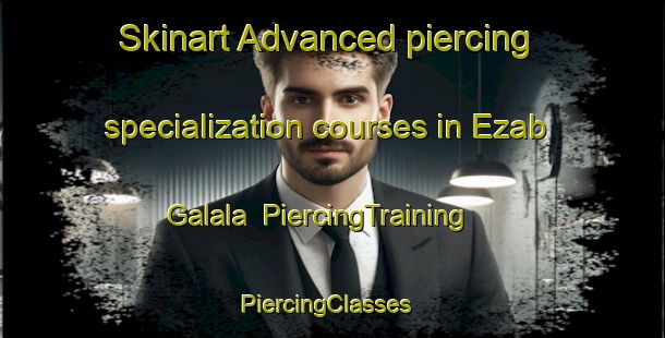 Skinart Advanced piercing specialization courses in Ezab Galala | PiercingTraining | PiercingClasses | SkinartTraining-Egypt