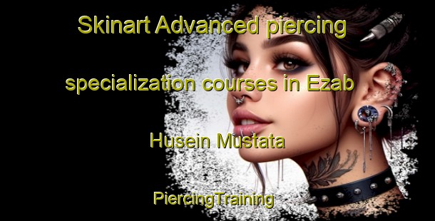 Skinart Advanced piercing specialization courses in Ezab Husein Mustata | #PiercingTraining #PiercingClasses #SkinartTraining-Egypt