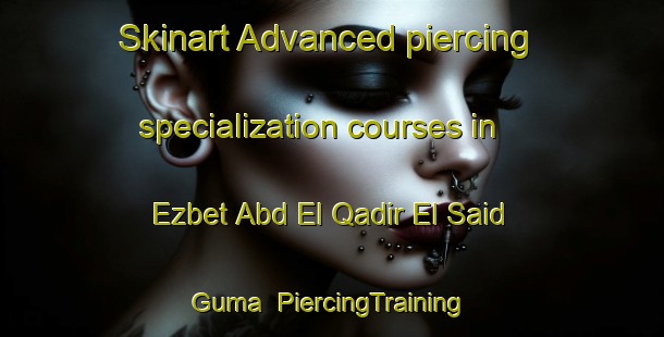 Skinart Advanced piercing specialization courses in Ezbet Abd El Qadir El Said Guma | PiercingTraining | PiercingClasses | SkinartTraining-Egypt