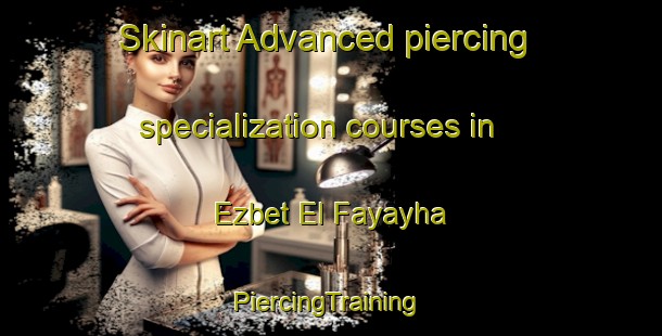 Skinart Advanced piercing specialization courses in Ezbet El Fayayha | #PiercingTraining #PiercingClasses #SkinartTraining-Egypt