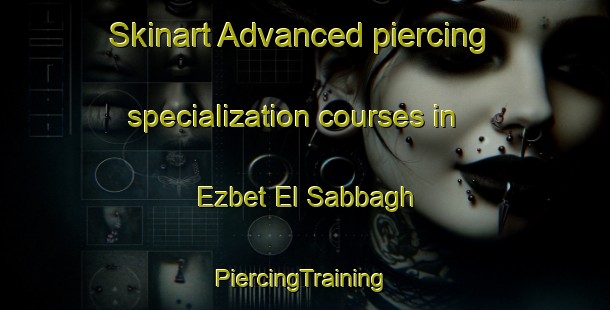 Skinart Advanced piercing specialization courses in Ezbet El Sabbagh | #PiercingTraining #PiercingClasses #SkinartTraining-Egypt