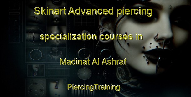 Skinart Advanced piercing specialization courses in Madinat Al Ashraf | #PiercingTraining #PiercingClasses #SkinartTraining-Egypt