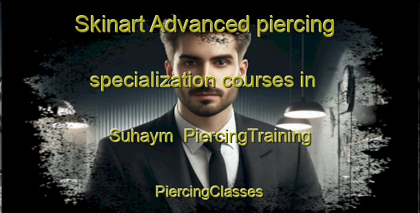 Skinart Advanced piercing specialization courses in Suhaym | #PiercingTraining #PiercingClasses #SkinartTraining-Egypt