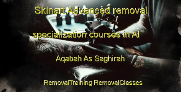 Skinart Advanced removal specialization courses in Al Aqabah As Saghirah | #RemovalTraining #RemovalClasses #SkinartTraining-Egypt