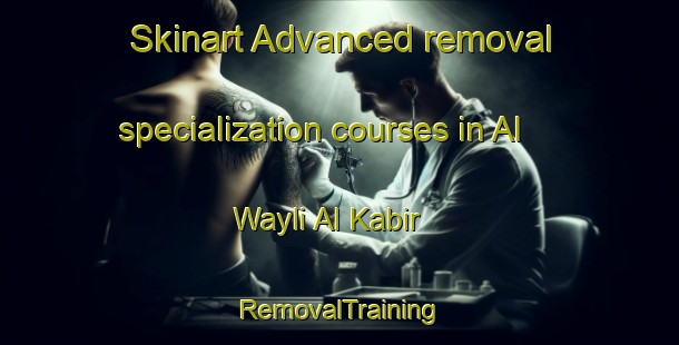 Skinart Advanced removal specialization courses in Al Wayli Al Kabir | RemovalTraining | RemovalClasses | SkinartTraining-Egypt