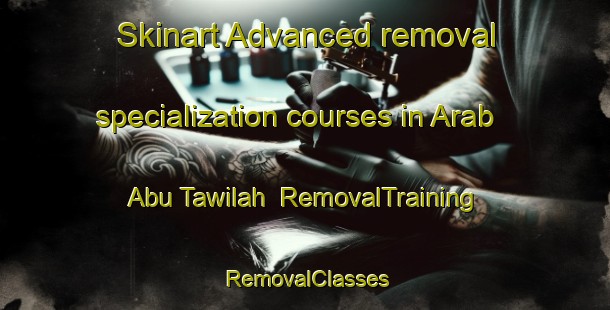 Skinart Advanced removal specialization courses in Arab Abu Tawilah | RemovalTraining | RemovalClasses | SkinartTraining-Egypt