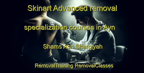 Skinart Advanced removal specialization courses in Ayn Shams Ash Sharqiyah | #RemovalTraining #RemovalClasses #SkinartTraining-Egypt