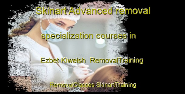 Skinart Advanced removal specialization courses in Ezbet Kiweish | #RemovalTraining #RemovalClasses #SkinartTraining-Egypt