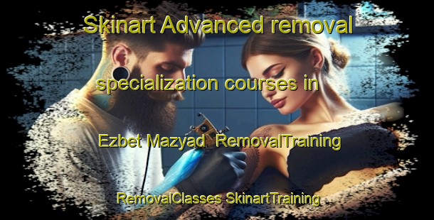 Skinart Advanced removal specialization courses in Ezbet Mazyad | #RemovalTraining #RemovalClasses #SkinartTraining-Egypt