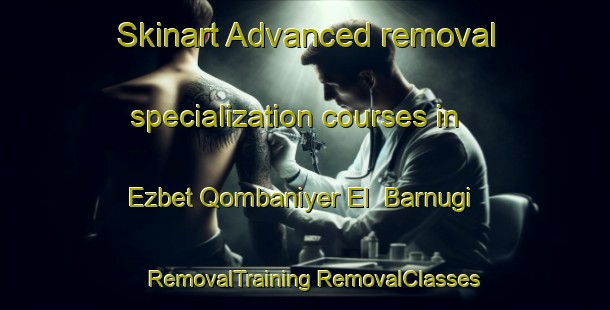 Skinart Advanced removal specialization courses in Ezbet Qombaniyer El  Barnugi | #RemovalTraining #RemovalClasses #SkinartTraining-Egypt