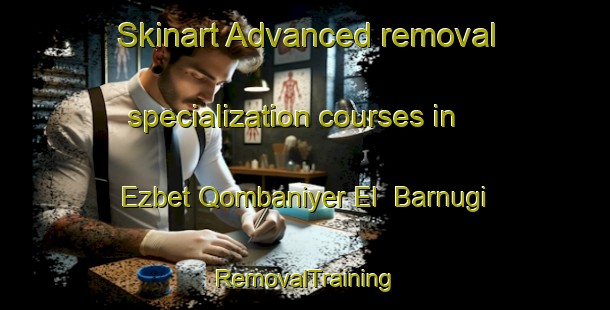 Skinart Advanced removal specialization courses in Ezbet Qombaniyer El  Barnugi | RemovalTraining | RemovalClasses | SkinartTraining-Egypt
