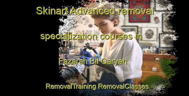 Skinart Advanced removal specialization courses in Fazarah Bil Qaryah | #RemovalTraining #RemovalClasses #SkinartTraining-Egypt