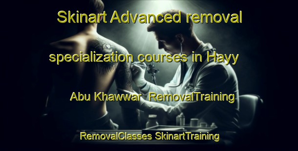 Skinart Advanced removal specialization courses in Hayy Abu Khawwar | #RemovalTraining #RemovalClasses #SkinartTraining-Egypt