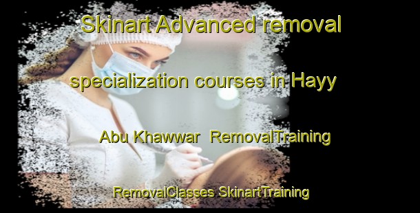 Skinart Advanced removal specialization courses in Hayy Abu Khawwar | #RemovalTraining #RemovalClasses #SkinartTraining-Egypt