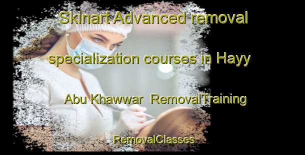 Skinart Advanced removal specialization courses in Hayy Abu Khawwar | RemovalTraining | RemovalClasses | SkinartTraining-Egypt