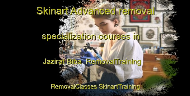 Skinart Advanced removal specialization courses in Jazirat Biba | #RemovalTraining #RemovalClasses #SkinartTraining-Egypt