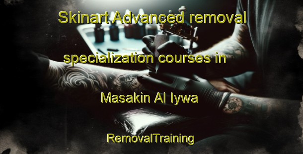 Skinart Advanced removal specialization courses in Masakin Al Iywa | RemovalTraining | RemovalClasses | SkinartTraining-Egypt
