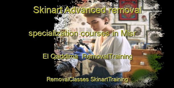 Skinart Advanced removal specialization courses in Misr El Qaddima | #RemovalTraining #RemovalClasses #SkinartTraining-Egypt