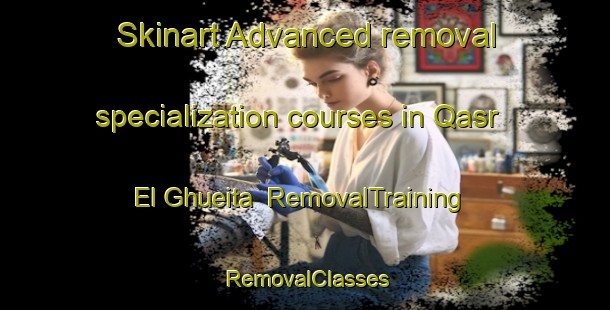 Skinart Advanced removal specialization courses in Qasr El Ghueita | RemovalTraining | RemovalClasses | SkinartTraining-Egypt
