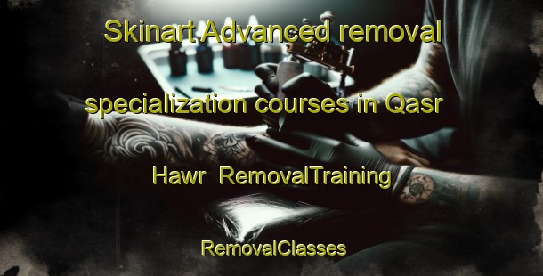 Skinart Advanced removal specialization courses in Qasr Hawr | RemovalTraining | RemovalClasses | SkinartTraining-Egypt