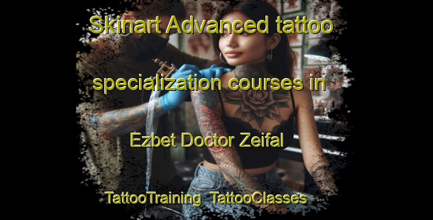 Skinart Advanced tattoo specialization courses in Ezbet Doctor Zeifal | TattooTraining | TattooClasses | SkinartTraining-Egypt