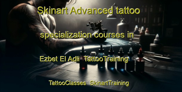 Skinart Advanced tattoo specialization courses in Ezbet El Adli | TattooTraining | TattooClasses | SkinartTraining-Egypt