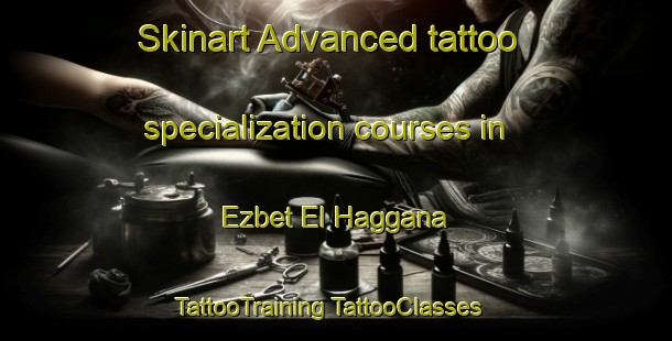 Skinart Advanced tattoo specialization courses in Ezbet El Haggana | #TattooTraining #TattooClasses #SkinartTraining-Egypt