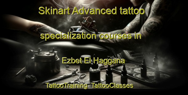 Skinart Advanced tattoo specialization courses in Ezbet El Haggana | TattooTraining | TattooClasses | SkinartTraining-Egypt