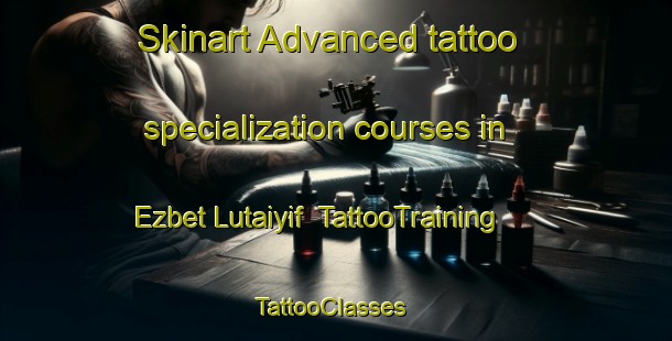 Skinart Advanced tattoo specialization courses in Ezbet Lutaiyif | TattooTraining | TattooClasses | SkinartTraining-Egypt
