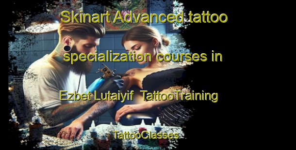 Skinart Advanced tattoo specialization courses in Ezbet Lutaiyif | TattooTraining | TattooClasses | SkinartTraining-Egypt