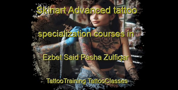 Skinart Advanced tattoo specialization courses in Ezbet Said Pasha Zulfiqar | #TattooTraining #TattooClasses #SkinartTraining-Egypt