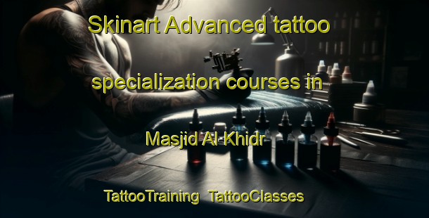 Skinart Advanced tattoo specialization courses in Masjid Al Khidr | TattooTraining | TattooClasses | SkinartTraining-Egypt